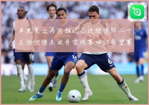 库里复出再次推迟已连续缺阵二十五场但仍未放弃常规赛回归希望赛场复盘：最新赛事动态与深度分析