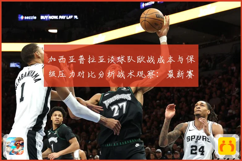 加西亚普拉亚谈球队欧战成本与保级压力对比分析战术观察：最新赛事动态与深度分析
