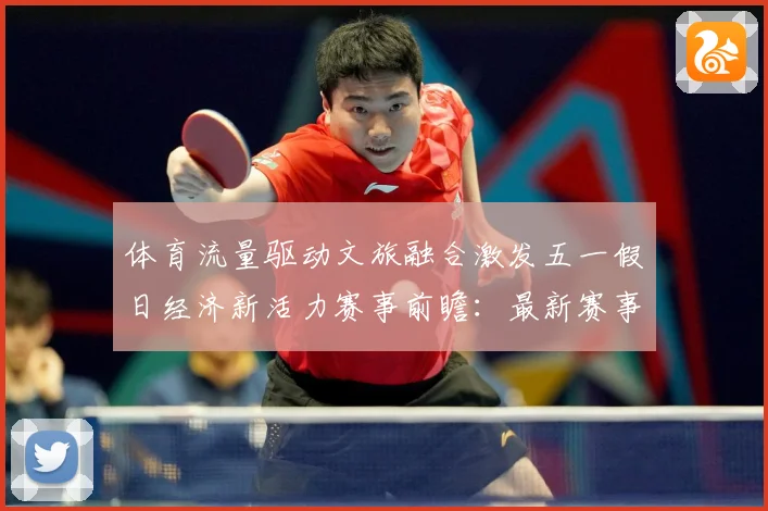 体育流量驱动文旅融合激发五一假日经济新活力赛事前瞻：最新赛事动态与深度分析