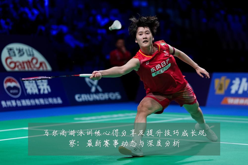 马尔尚游泳训练心得分享及提升技巧成长观察：最新赛事动态与深度分析