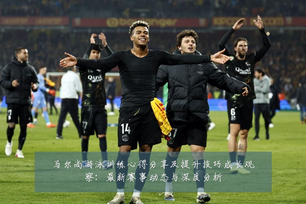 马尔尚游泳训练心得分享及提升技巧成长观察：最新赛事动态与深度分析