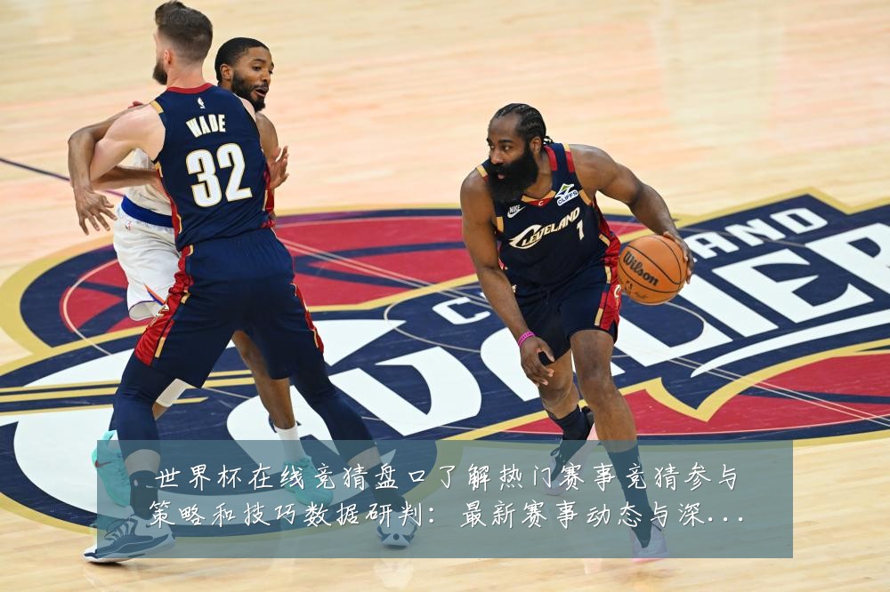 世界杯在线竞猜盘口了解热门赛事竞猜参与策略和技巧数据研判：最新赛事动态与深度分析