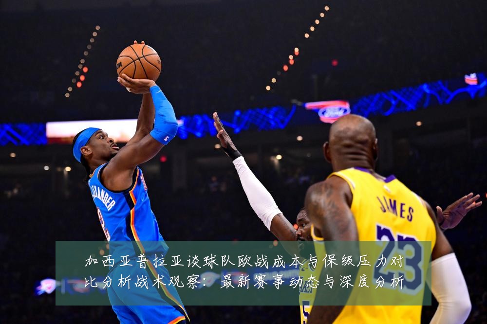 加西亚普拉亚谈球队欧战成本与保级压力对比分析战术观察：最新赛事动态与深度分析