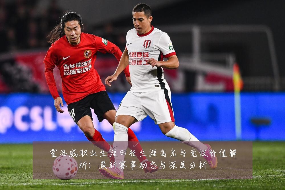 霍洛威职业生涯田径生涯高光与竞技价值解析:最新赛事动态与深度分析