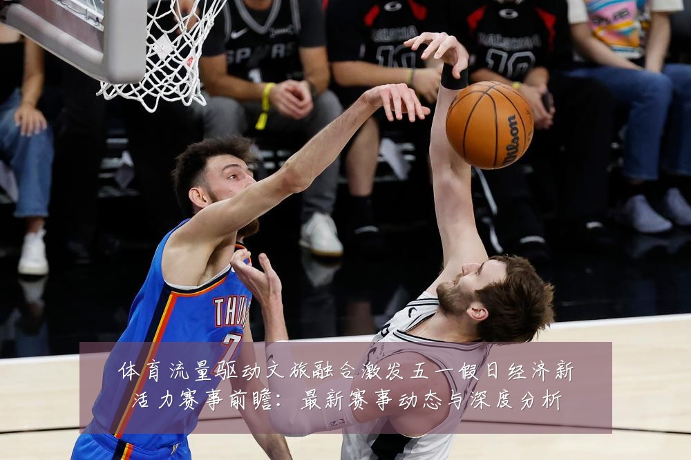 体育流量驱动文旅融合激发五一假日经济新活力赛事前瞻：最新赛事动态与深度分析